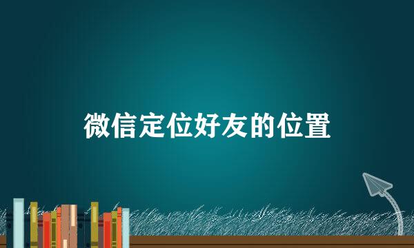 微信定位好友的位置