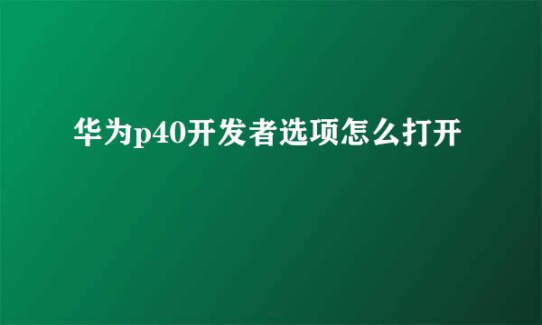 华为p40开发者选项怎么打开