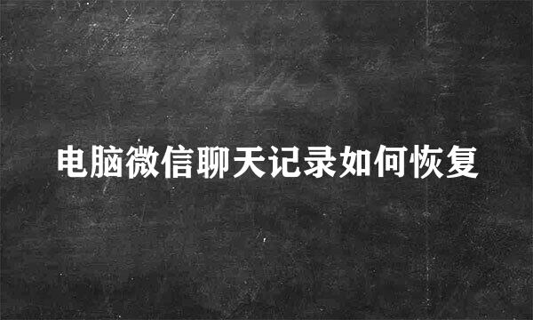 电脑微信聊天记录如何恢复