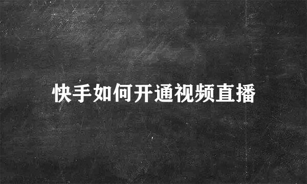 快手如何开通视频直播