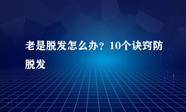 老是脱发怎么办？10个诀窍防脱发