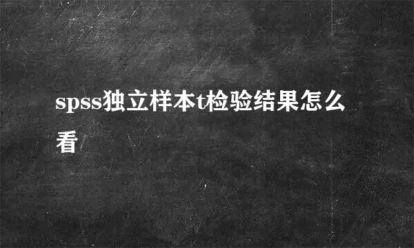 spss独立样本t检验结果怎么看