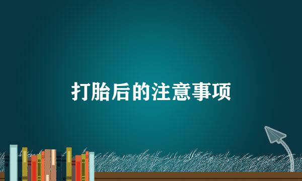 打胎后的注意事项