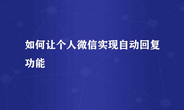 如何让个人微信实现自动回复功能