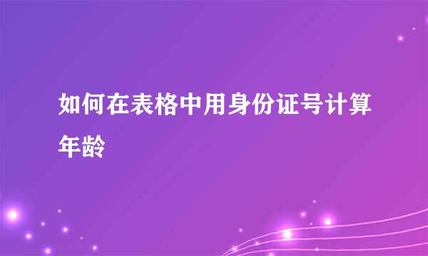 如何在表格中用身份证号计算年龄