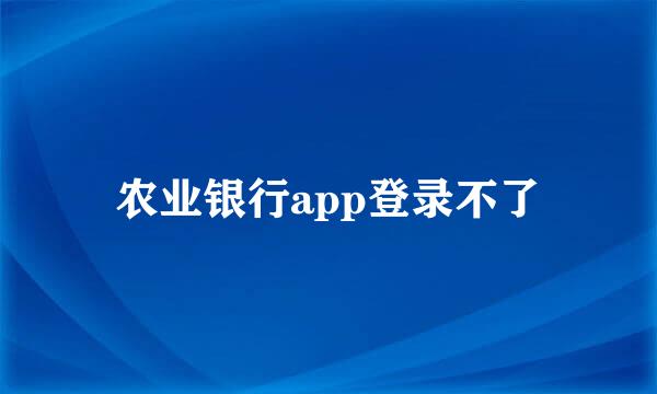 农业银行app登录不了