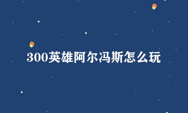 300英雄阿尔冯斯怎么玩