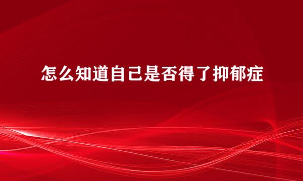 怎么知道自己是否得了抑郁症