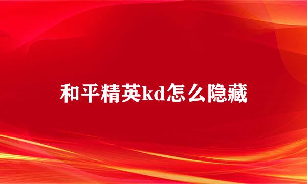 和平精英kd怎么隐藏