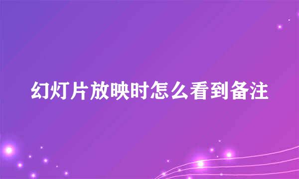 幻灯片放映时怎么看到备注