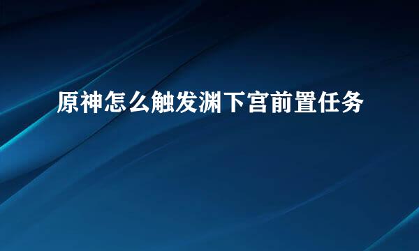 原神怎么触发渊下宫前置任务