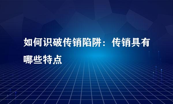 如何识破传销陷阱：传销具有哪些特点