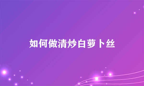 如何做清炒白萝卜丝