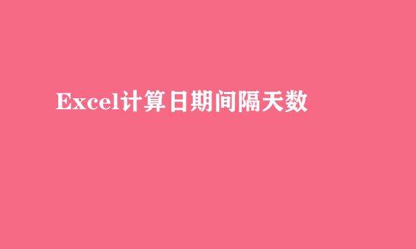 Excel计算日期间隔天数