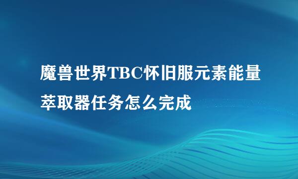 魔兽世界TBC怀旧服元素能量萃取器任务怎么完成