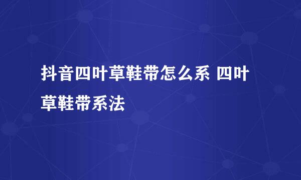 抖音四叶草鞋带怎么系 四叶草鞋带系法
