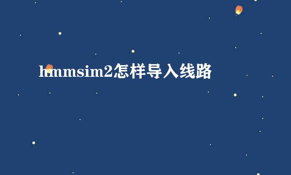 hmmsim2怎样导入线路