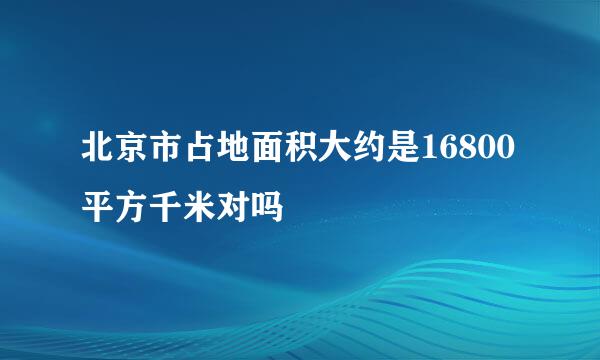 北京市占地面积大约是16800平方千米对吗