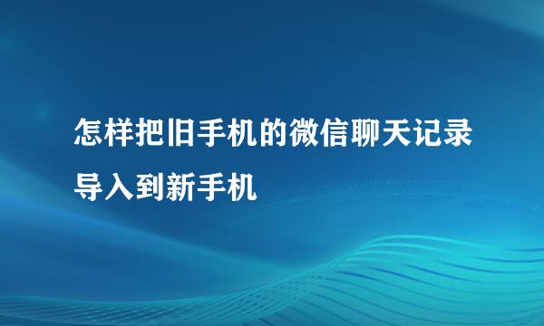 怎样把旧手机的微信聊天记录导入到新手机