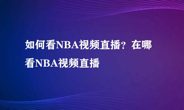 如何看NBA视频直播？在哪看NBA视频直播