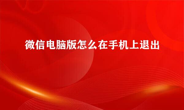 微信电脑版怎么在手机上退出