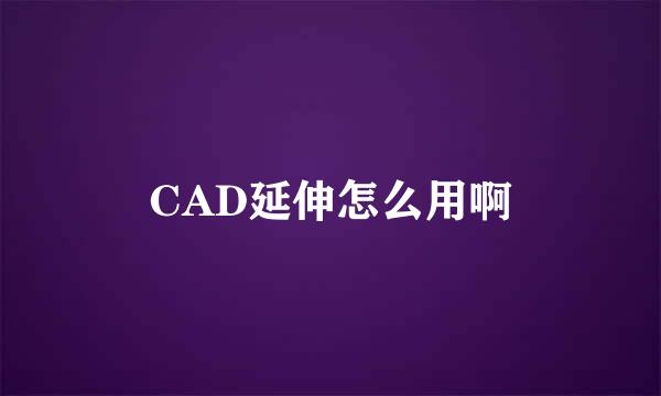 CAD延伸怎么用啊