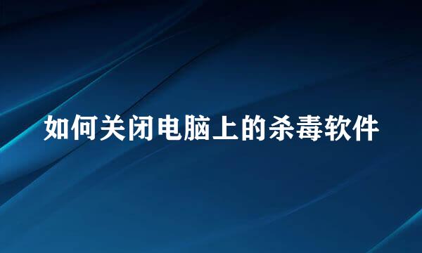 如何关闭电脑上的杀毒软件