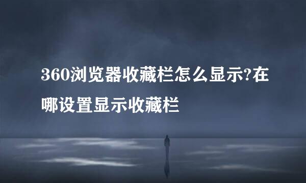 360浏览器收藏栏怎么显示?在哪设置显示收藏栏