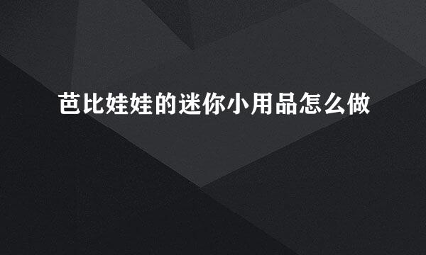 芭比娃娃的迷你小用品怎么做