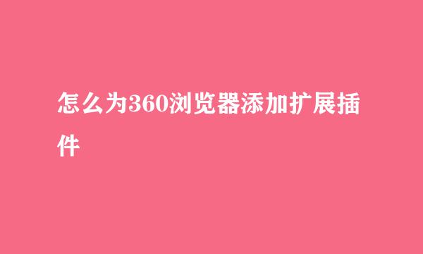 怎么为360浏览器添加扩展插件