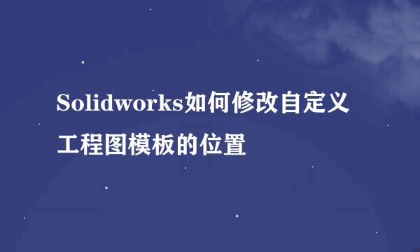 Solidworks如何修改自定义工程图模板的位置