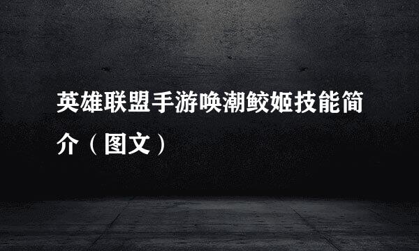 英雄联盟手游唤潮鲛姬技能简介（图文）