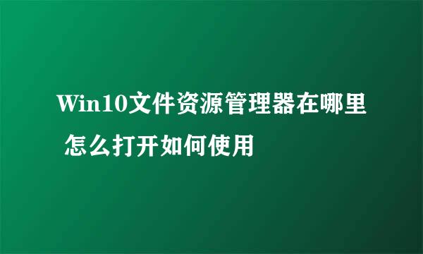 Win10文件资源管理器在哪里 怎么打开如何使用