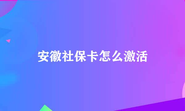 安徽社保卡怎么激活