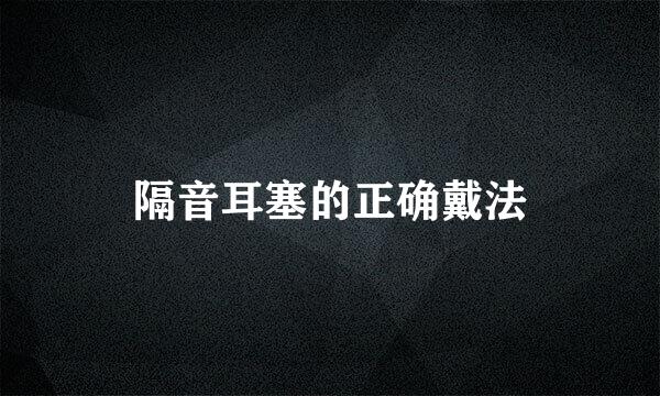 隔音耳塞的正确戴法