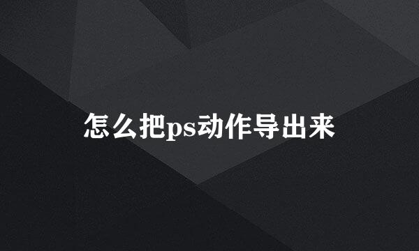 怎么把ps动作导出来