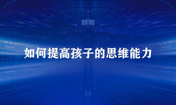 如何提高孩子的思维能力