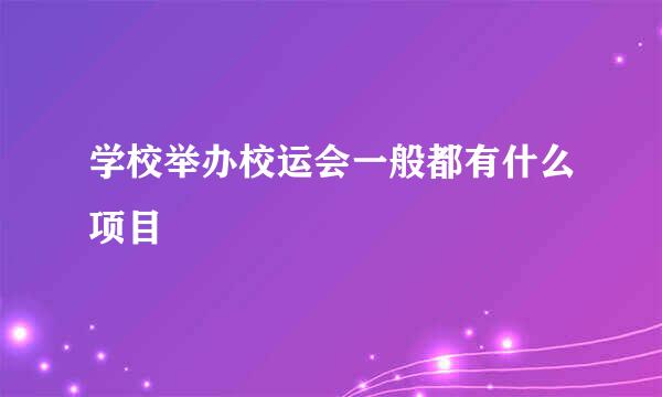 学校举办校运会一般都有什么项目