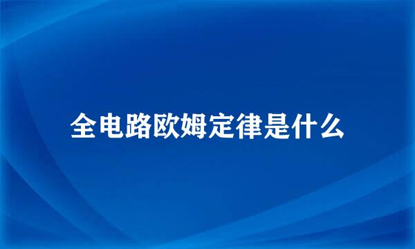全电路欧姆定律是什么