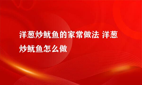 洋葱炒鱿鱼的家常做法 洋葱炒鱿鱼怎么做