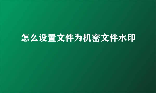 怎么设置文件为机密文件水印