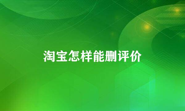 淘宝怎样能删评价