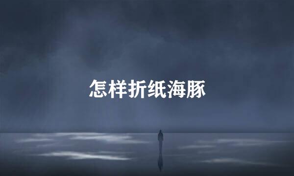 怎样折纸海豚