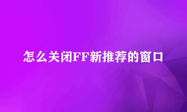怎么关闭FF新推荐的窗口