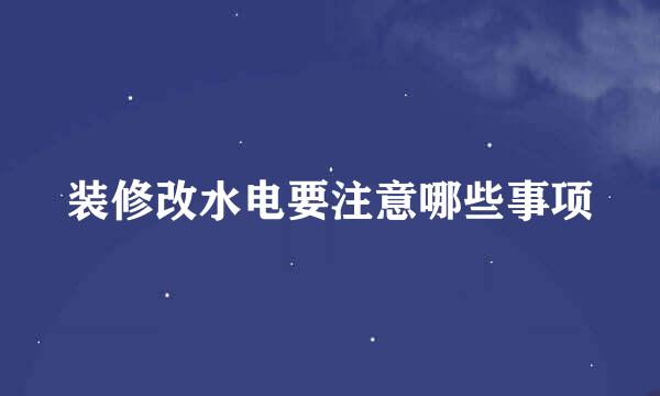 装修改水电要注意哪些事项