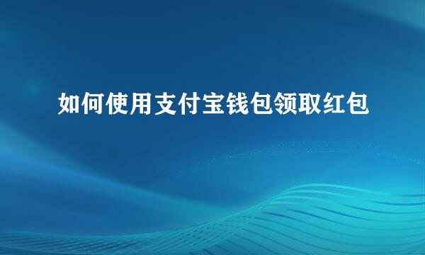 如何使用支付宝钱包领取红包