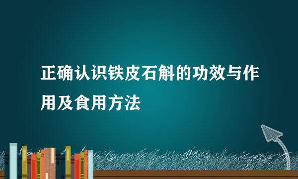 正确认识铁皮石斛的功效与作用及食用方法
