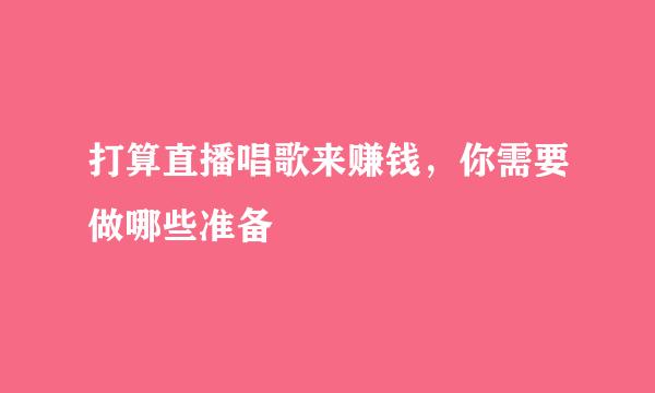 打算直播唱歌来赚钱,你需要做哪些准备