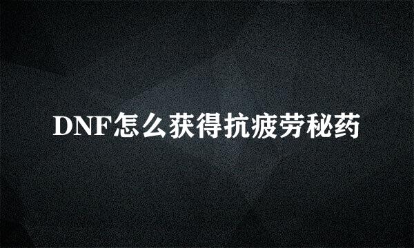 DNF怎么获得抗疲劳秘药