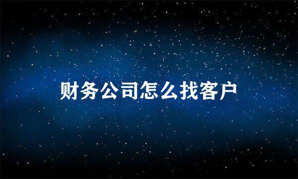 财务公司怎么找客户